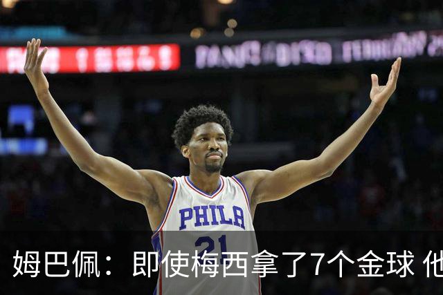 姆巴佩：即使梅西拿了7个金球 他也必须适应巴黎